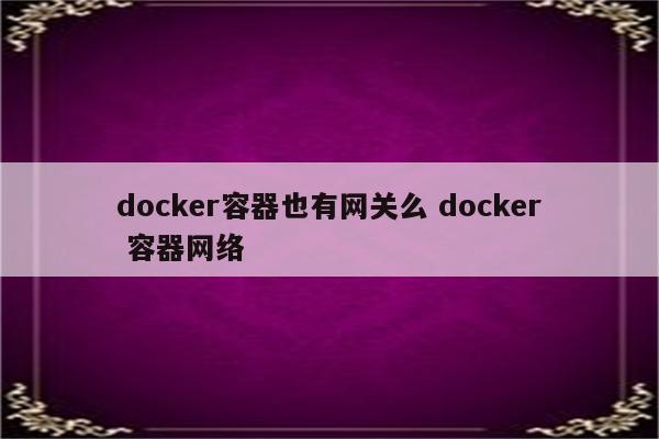 docker容器也有网关么 docker 容器网络