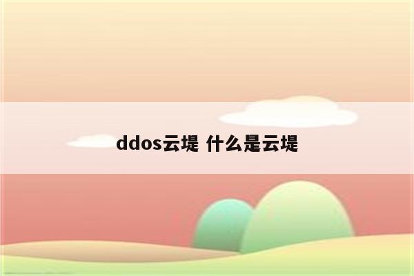 ddos云堤 什么是云堤