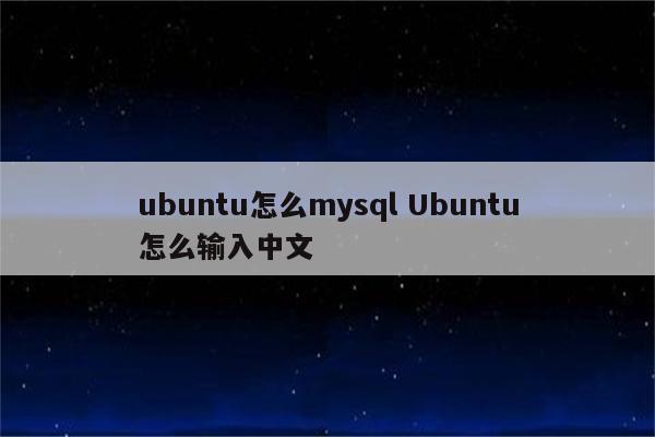 ubuntu怎么mysql Ubuntu怎么输入中文