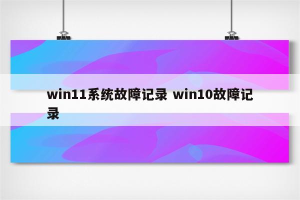 win11系统故障记录 win10故障记录