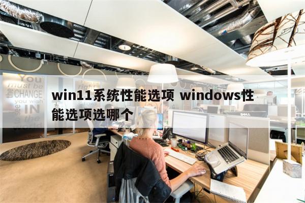 win11系统性能选项 windows性能选项选哪个