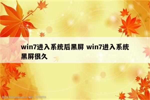 win7进入系统后黑屏 win7进入系统黑屏很久