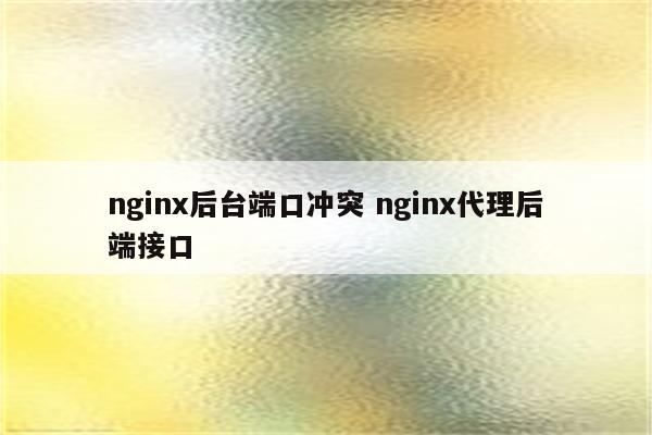 nginx后台端口冲突 nginx代理后端接口