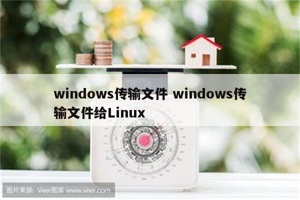 windows传输文件 windows传输文件给Linux