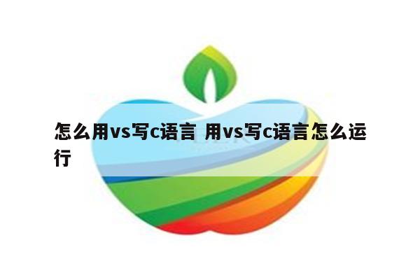 怎么用vs写c语言 用vs写c语言怎么运行