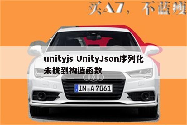 unityjs UnityJson序列化未找到构造函数