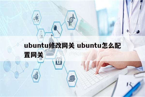 ubuntu修改网关 ubuntu怎么配置网关