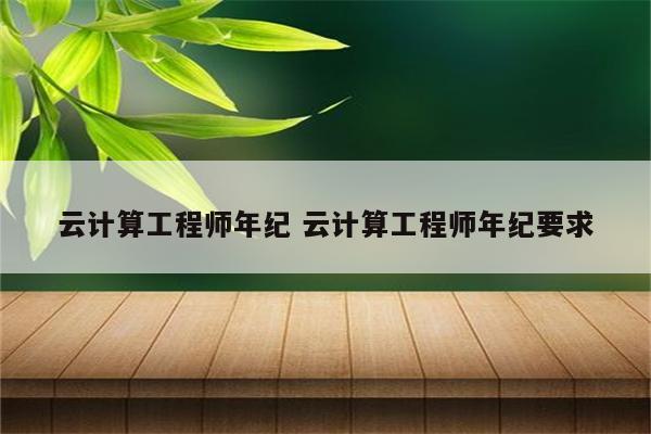 云计算工程师年纪 云计算工程师年纪要求