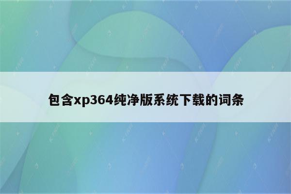 包含xp364纯净版系统下载的词条