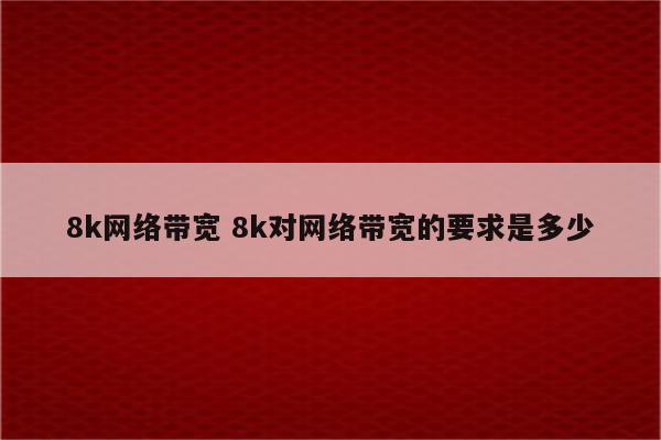 8k网络带宽 8k对网络带宽的要求是多少