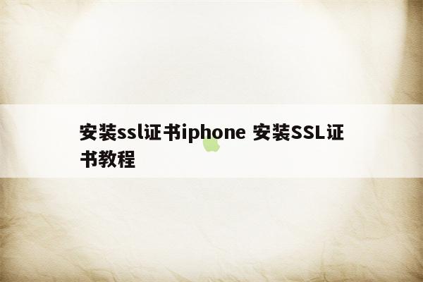 安装ssl证书iphone 安装SSL证书教程