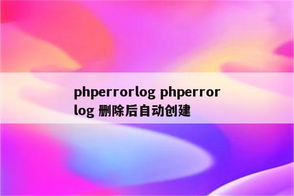 phperrorlog phperrorlog 删除后自动创建