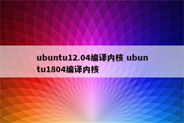 ubuntu12.04编译内核 ubuntu1804编译内核