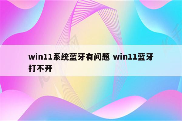 win11系统蓝牙有问题 win11蓝牙打不开