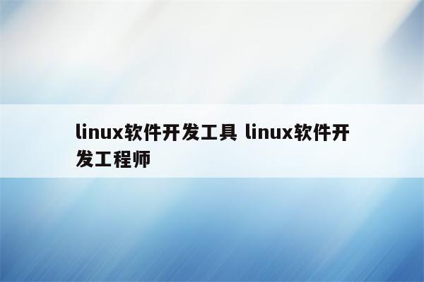 linux软件开发工具 linux软件开发工程师