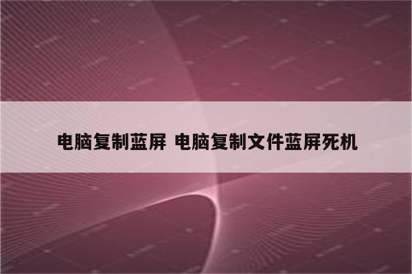 电脑复制蓝屏 电脑复制文件蓝屏死机