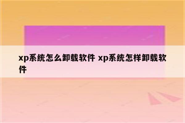 xp系统怎么卸载软件 xp系统怎样卸载软件