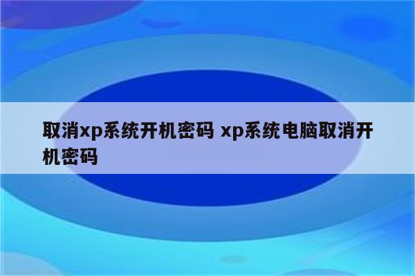 取消xp系统开机密码 xp系统电脑取消开机密码