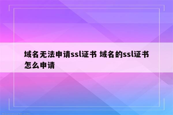 域名无法申请ssl证书 域名的ssl证书怎么申请