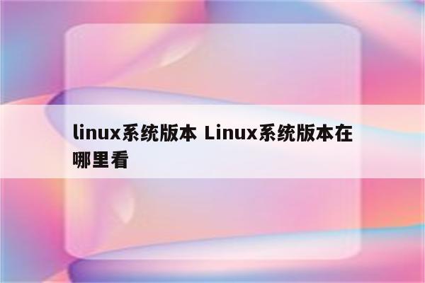 linux系统版本 Linux系统版本在哪里看