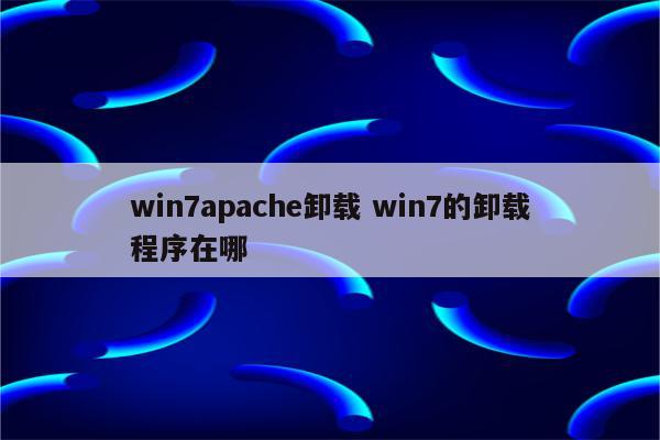 win7apache卸载 win7的卸载程序在哪