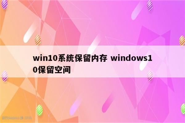 win10系统保留内存 windows10保留空间