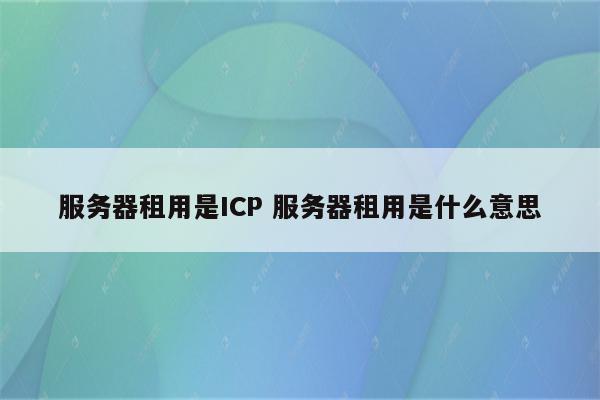 服务器租用是ICP 服务器租用是什么意思