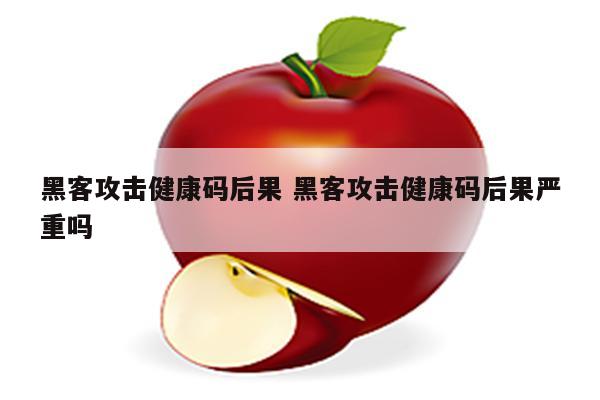 黑客攻击健康码后果 黑客攻击健康码后果严重吗