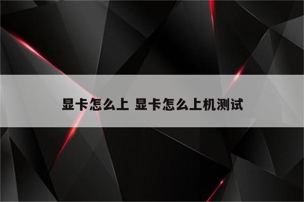 显卡怎么上 显卡怎么上机测试