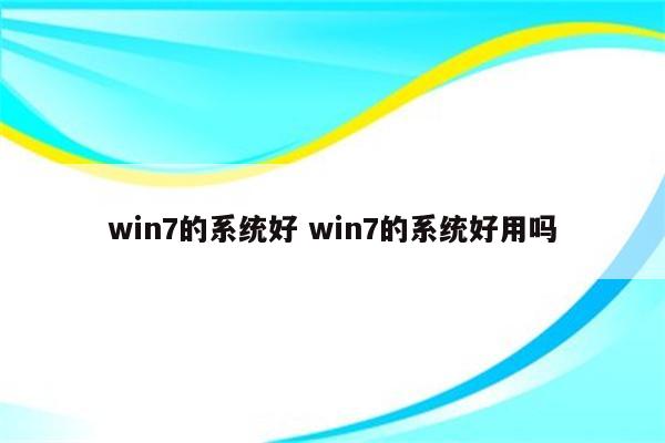 win7的系统好 win7的系统好用吗