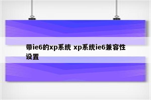 带ie6的xp系统 xp系统ie6兼容性设置