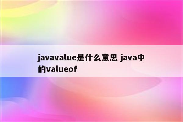 javavalue是什么意思 java中的valueof