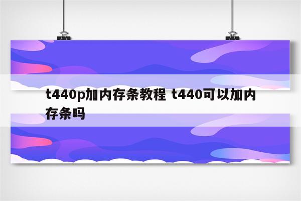 t440p加内存条教程 t440可以加内存条吗