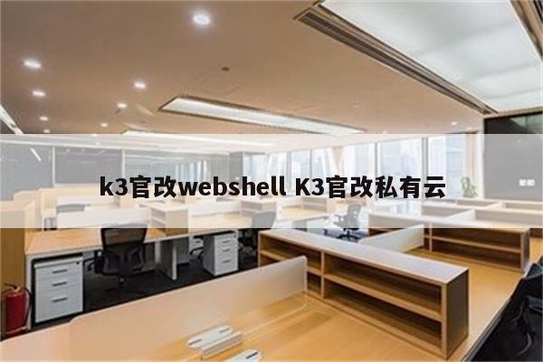 k3官改webshell K3官改私有云