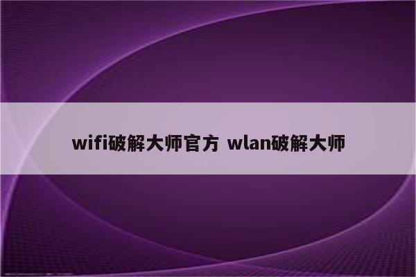 wifi破解大师官方 wlan破解大师