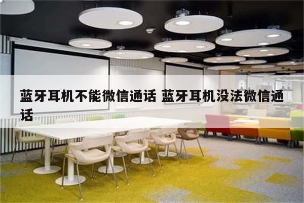 蓝牙耳机不能微信通话 蓝牙耳机没法微信通话