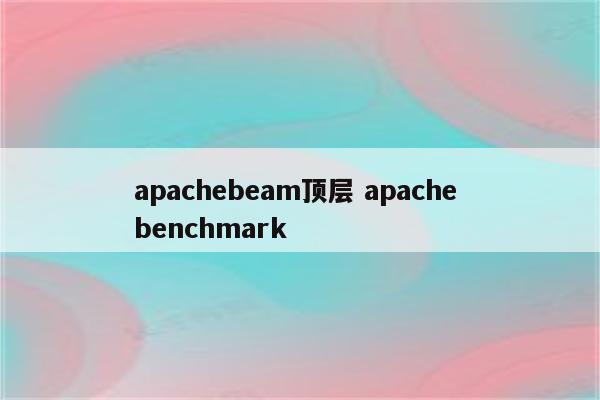 apachebeam顶层 apache benchmark