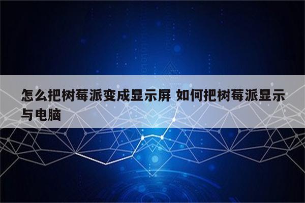怎么把树莓派变成显示屏 如何把树莓派显示与电脑