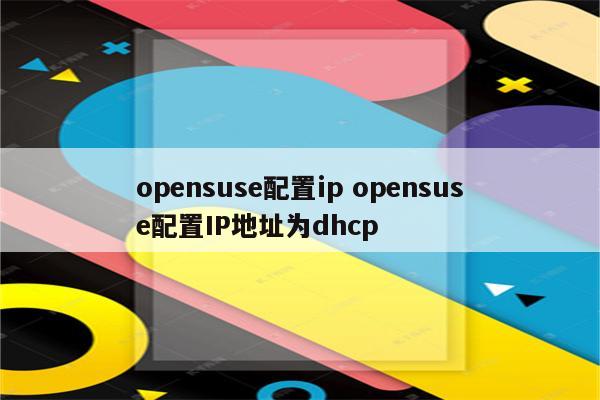 opensuse配置ip opensuse配置IP地址为dhcp