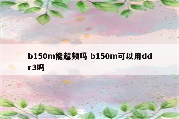 b150m能超频吗 b150m可以用ddr3吗