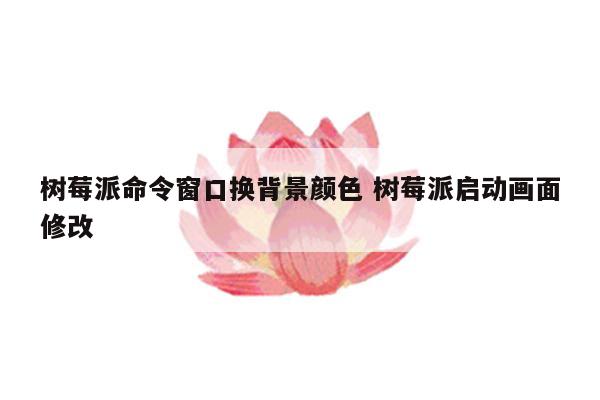 树莓派命令窗口换背景颜色 树莓派启动画面修改