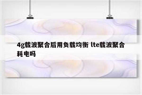 4g载波聚合后用负载均衡 lte载波聚合耗电吗