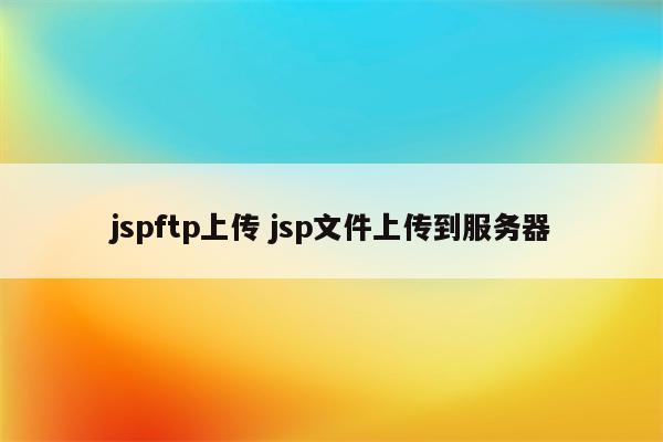 jspftp上传 jsp文件上传到服务器