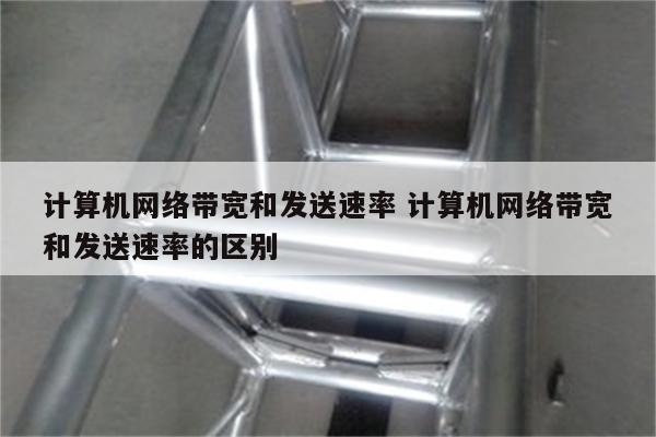 计算机网络带宽和发送速率 计算机网络带宽和发送速率的区别