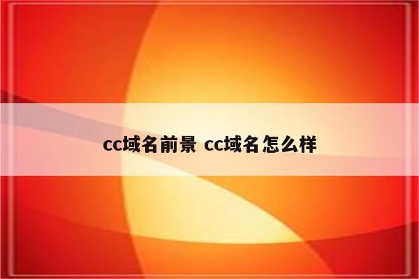 cc域名前景 cc域名怎么样