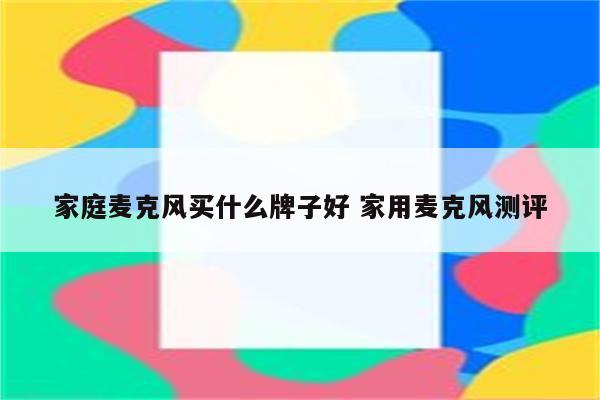 家庭麦克风买什么牌子好 家用麦克风测评