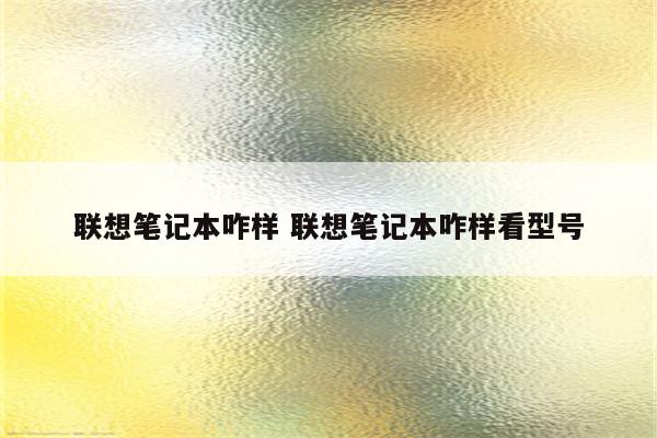 联想笔记本咋样 联想笔记本咋样看型号
