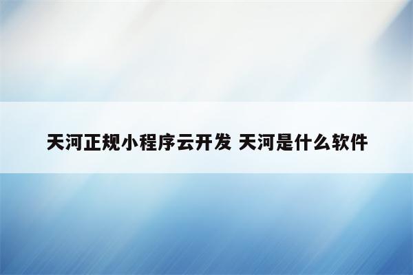 天河正规小程序云开发 天河是什么软件