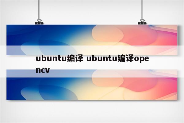 ubuntu编译 ubuntu编译opencv