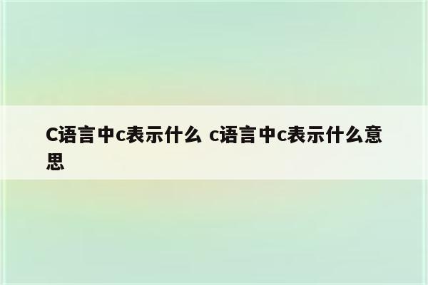 C语言中c表示什么 c语言中c表示什么意思